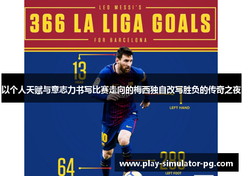 以个人天赋与意志力书写比赛走向的梅西独自改写胜负的传奇之夜 以个人天赋与意志力书写比赛走向的梅西独自改写胜负的传奇之夜