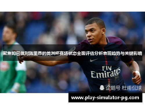 聚焦姆巴佩对阵里昂的美洲杯赛场状态全面评估分析表现趋势与关键影响 聚焦姆巴佩对阵里昂的美洲杯赛场状态全面评估分析表现趋势与关键影响