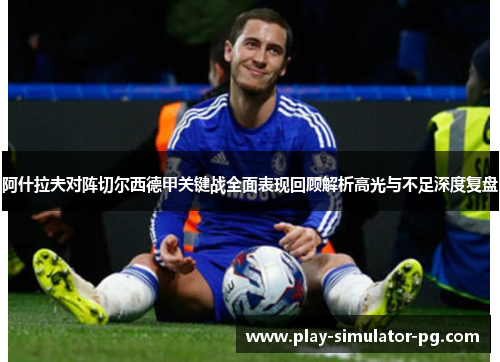 阿什拉夫对阵切尔西德甲关键战全面表现回顾解析高光与不足深度复盘 阿什拉夫对阵切尔西德甲关键战全面表现回顾解析高光与不足深度复盘