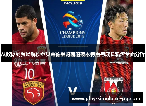 从数据到赛场解读登贝莱德甲时期的技术特点与成长轨迹全面分析 从数据到赛场解读登贝莱德甲时期的技术特点与成长轨迹全面分析