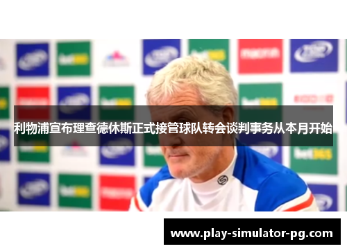 利物浦宣布理查德休斯正式接管球队转会谈判事务从本月开始