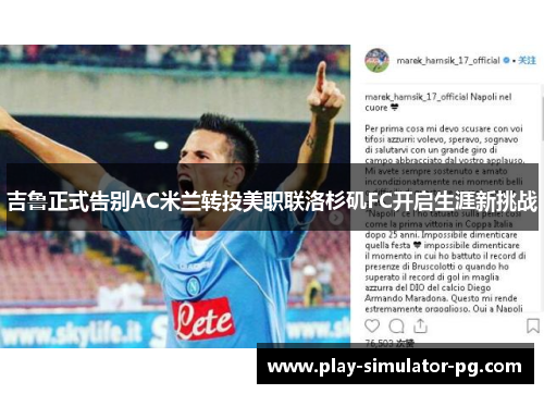 吉鲁正式告别AC米兰转投美职联洛杉矶FC开启生涯新挑战 吉鲁正式告别AC米兰转投美职联洛杉矶FC开启生涯新挑战