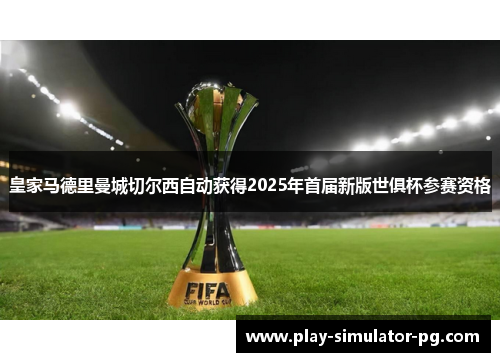 皇家马德里曼城切尔西自动获得2025年首届新版世俱杯参赛资格 皇家马德里曼城切尔西自动获得2025年首届新版世俱杯参赛资格