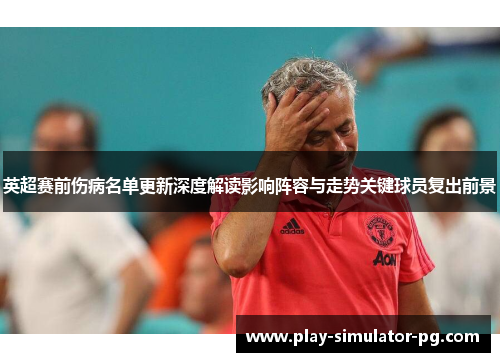 英超赛前伤病名单更新深度解读影响阵容与走势关键球员复出前景