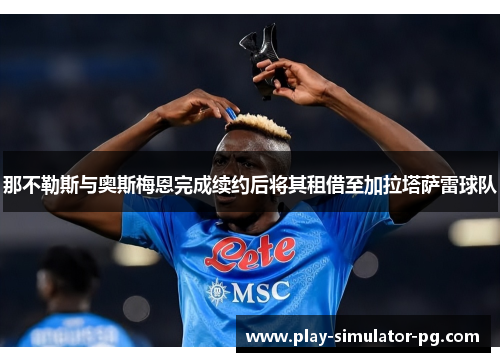 那不勒斯与奥斯梅恩完成续约后将其租借至加拉塔萨雷球队