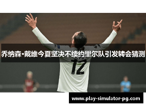 乔纳森·戴维今夏坚决不续约里尔队引发转会猜测