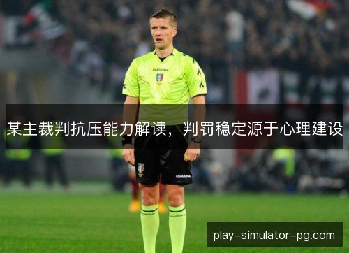 某主裁判抗压能力解读,判罚稳定源于心理建设 某主裁判抗压能力解读,判罚稳定源于心理建设